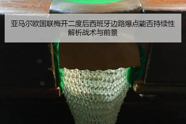 亚马尔欧国联梅开二度后西班牙边路爆点能否持续性解析战术与前景