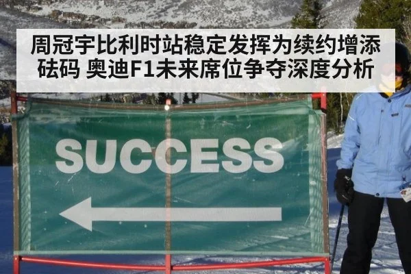 周冠宇比利时站稳定发挥为续约增添砝码 奥迪F1未来席位争夺深度分析