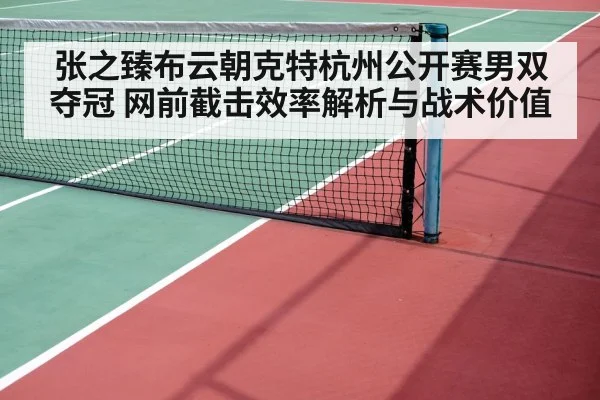 张之臻布云朝克特杭州公开赛男双夺冠 网前截击效率解析与战术价值