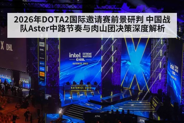 2026年DOTA2国际邀请赛前景研判 中国战队Aster中路节奏与肉山团决策深度解析
