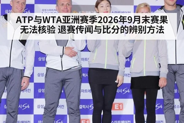 ATP与WTA亚洲赛季2026年9月末赛果无法核验 退赛传闻与比分的辨别方法