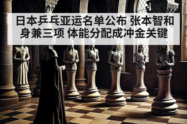 日本乒乓亚运名单公布 张本智和身兼三项 体能分配成冲金关键