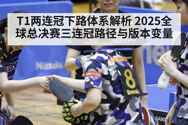 T1两连冠下路体系解析 2025全球总决赛三连冠路径与版本变量